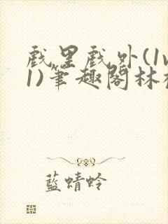 戏里戏外(1v1)笔趣阁林栀