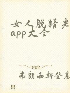 女人脱精光直播app大全