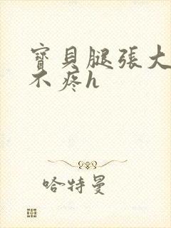 宝贝腿张大点就不疼h