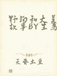 野狗和大美人的故事BY生为红蓝