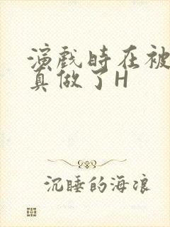 演戏时在被子里真做了H