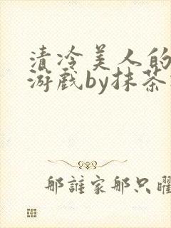 清冷美人的神奇游戏by抹茶冰沙