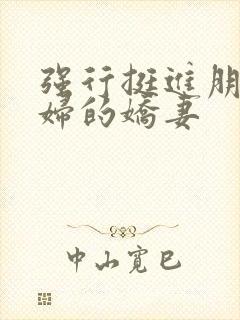 强行挺进朋友孕妇的娇妻