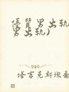 优质男出轨h(男出轨)