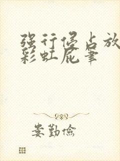 强行侵占放了个彩虹屁笔