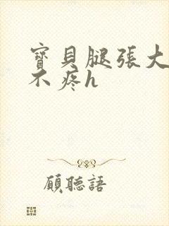 宝贝腿张大点就不疼h