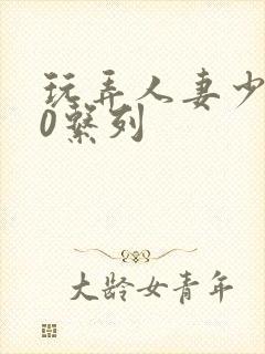 玩弄人妻少妇70系列