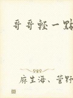 哥哥轻一点我疼