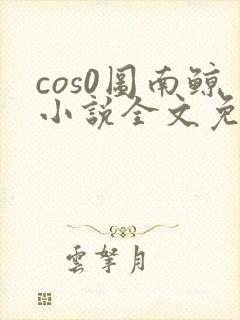 cos0图南鲸小说全文免费阅读笔趣阁