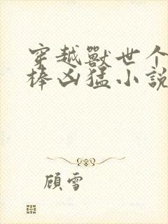 穿越兽世个个巨棒凶猛小说