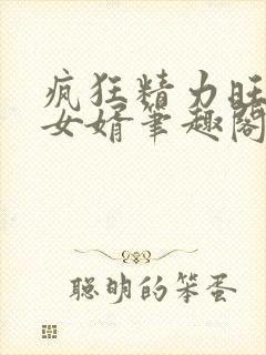 疯狂精力旺盛的女婿笔趣阁小说