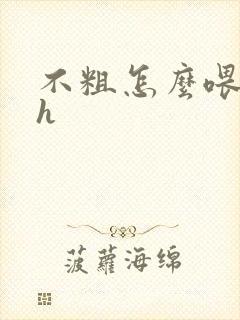 不粗怎么喂饱你h