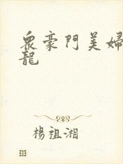 众豪门美妇吞巨龙