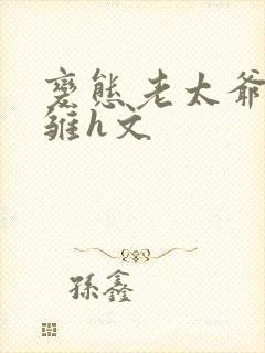 变态老太爷调教雏h文