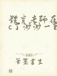 体育老师在单杠c了渺渺一节课