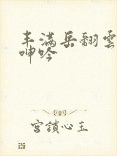 丰满岳翻云覆雨呻吟