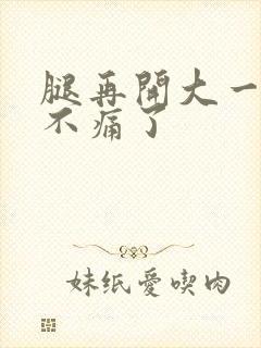 腿再开大一点就不痛了