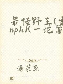 最佳野王(电竞nph)(一坨薯饼)