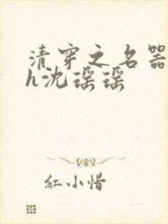 清穿之名器尤物h沈瑶瑶