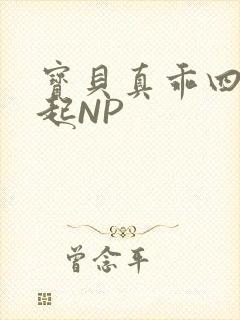 宝贝真乖四人一起NP