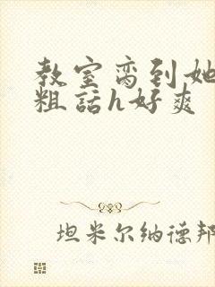 教室脔到她哭h粗话h好爽