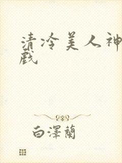 清冷美人神奇游戏