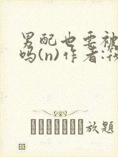 男配也要被爆炒吗(n)作者:筏喻