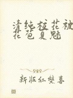 清纯校花被迫开花苞夏魅