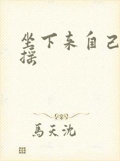 坐下来自己慢慢摇