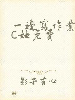 一边写作业一边C她免费