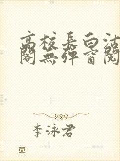 高校长白沽笔趣阁无弹窗阅读