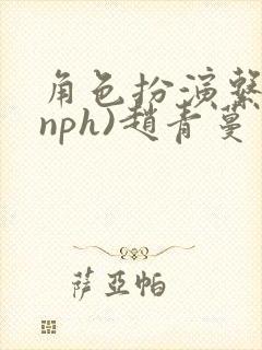 角色扮演系统(nph)赵青蔓