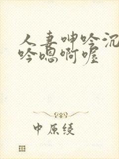 人妻呻吟沉沦呻吟嗯啊喔