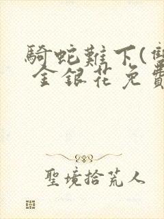 骑蛇难下(双) 金银花免费阅读完整版