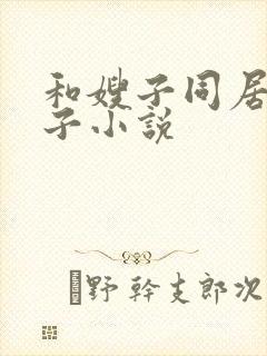 和嫂子同居的日子小说