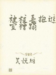 被校长抱进办公室糟蹋