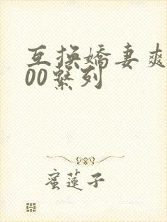 互换娇妻爽文100系列