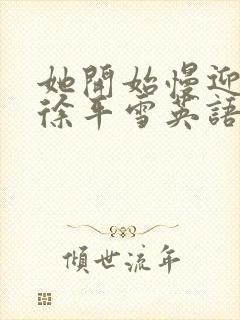 她开始慢迎迎合徐平雪英语