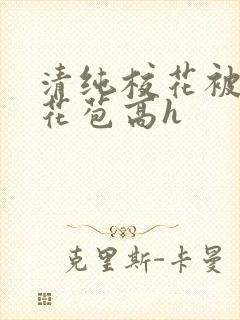 清纯校花被迫开花苞高h