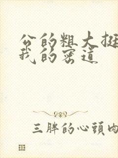 公的粗大挺进了我的密道