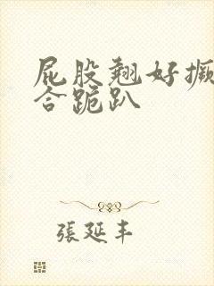 屁股翘好撅高迎合跪趴