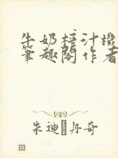 牛奶榨汁机po笔趣阁作者炖一碗汤