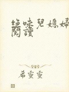 绝味儿媳妇免费阅读