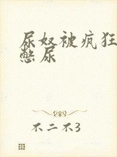 尿奴被疯狂灌水憋尿