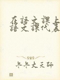 在语文课上强插语文课代表