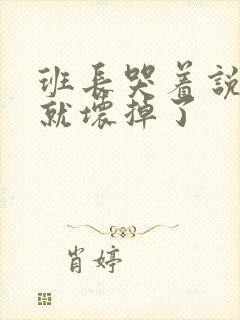 班长哭着说再c就坏掉了