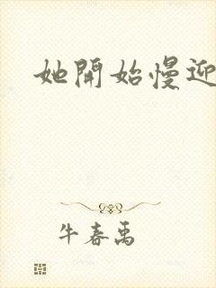 她开始慢迎迎合