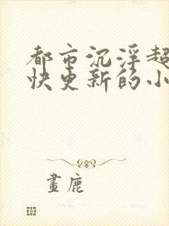 都市沉浮超前超快更新的小说