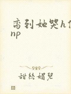 脔到她哭h修仙np