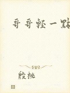 哥哥轻一点我疼